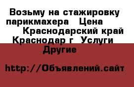 Возьму на стажировку парикмахера › Цена ­ 10 000 - Краснодарский край, Краснодар г. Услуги » Другие   